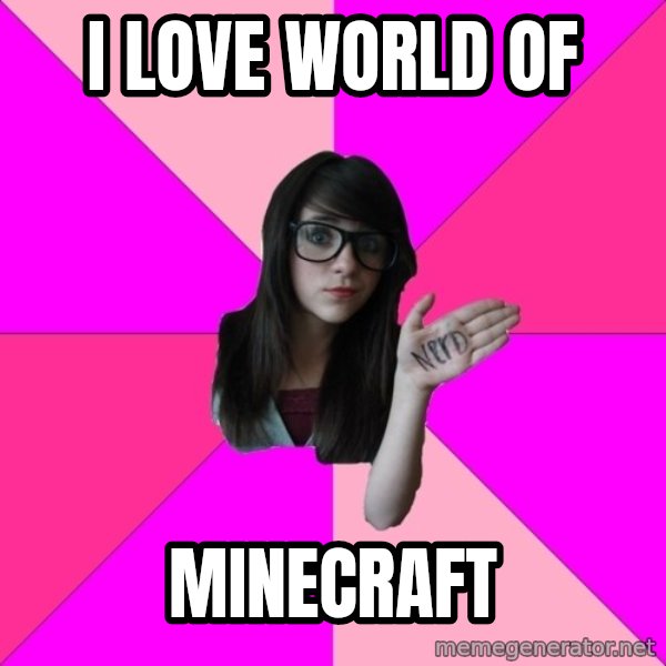 Idiot Nerd Girl meme: I love world of / minecraft