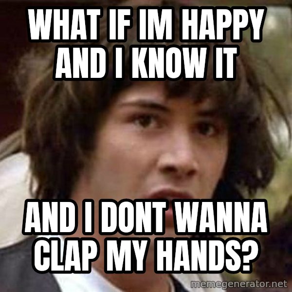Conspiracy Keanu meme: What if im happy and i know it / and i dont wanna clap my hands?