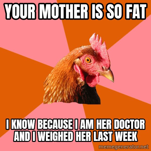 Anti Joke Chicken meme: your mother is so fat / i know because i am her doctor and i weighed her last week