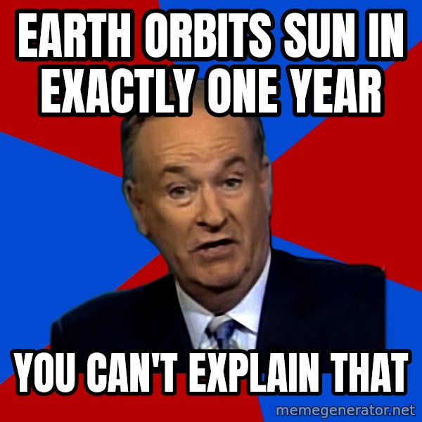 Bill O'Reilly Proves God meme: earth orbits sun in exactly one year / you can't explain that