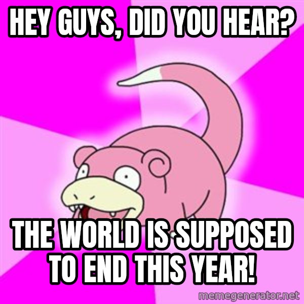 Slowpoke meme: Hey guys, did you hear? / The world is supposed to end this year!
