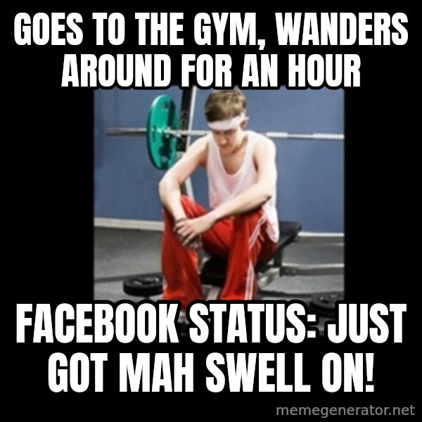 Annoying Gym Newbie meme: goes to the gym, wanders around for an hour / facebook status: Just got mah swell on!