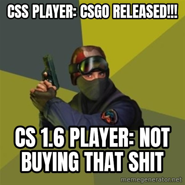 Counter Strike meme: css player: CSGO Released!!! / cs 1.6 player: not buying that shit
