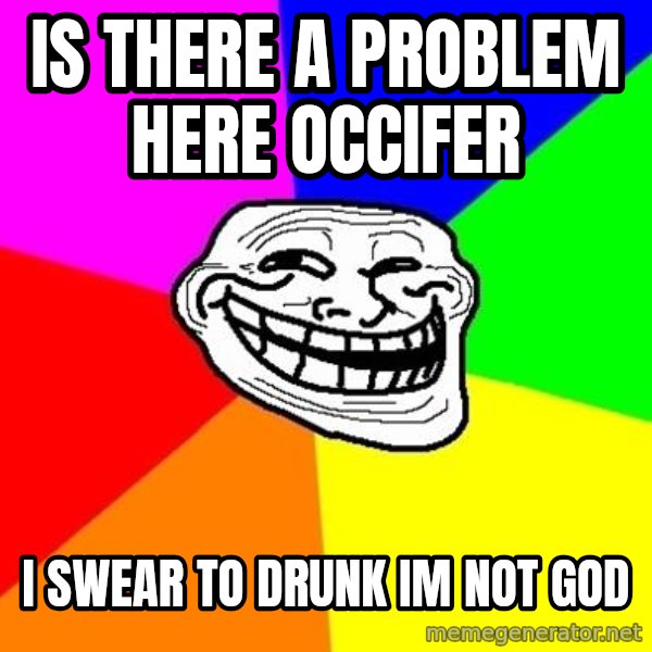 Trollface meme: is there a problem here occifer / i swear to drunk im not god