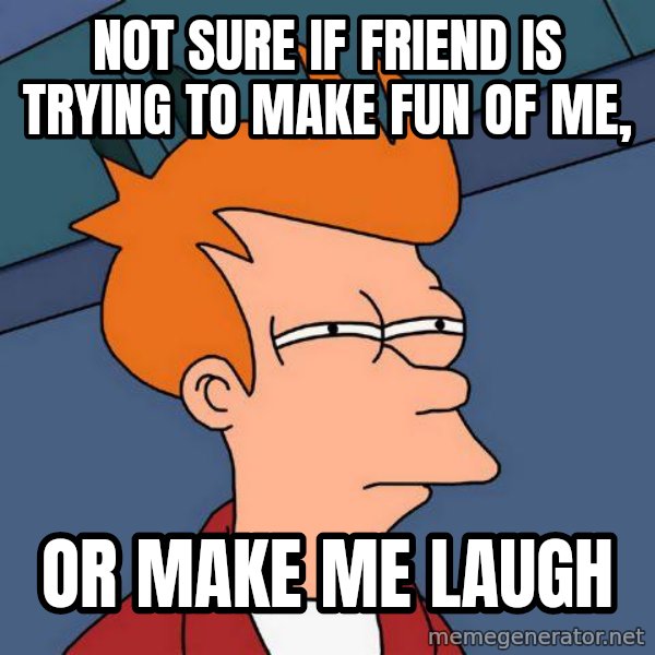 Futurama Fry meme: Not sure if friend is trying to make fun of me, / or make me laugh