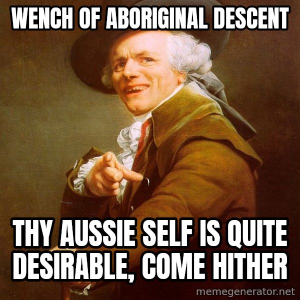 Joseph Ducreux meme: Wench of aboriginal descent / thy aussie self is quite desirable, come hither