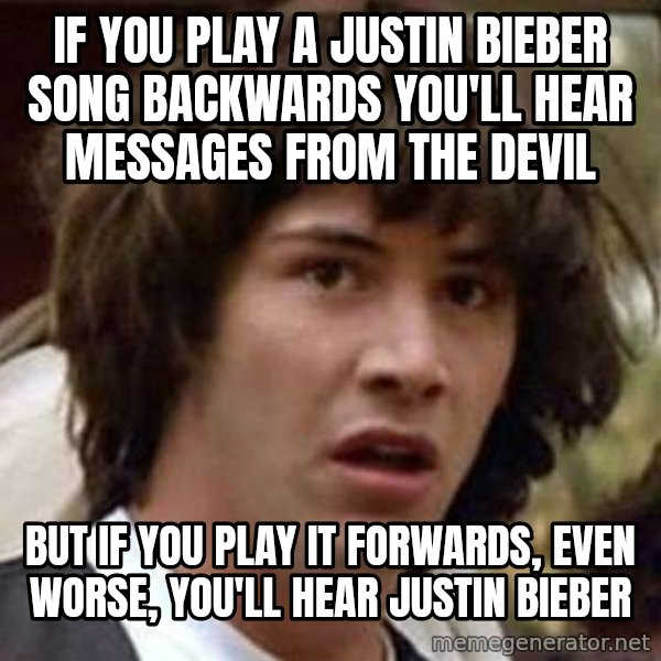 Conspiracy Keanu meme: If you play a justin bieber song backwards you'll hear messages from the devil / but If you play it forwards, even worse, you'll hear justin bieber