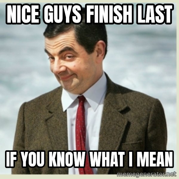 MR bean meme: Nice guys finish last / if you know what I mean