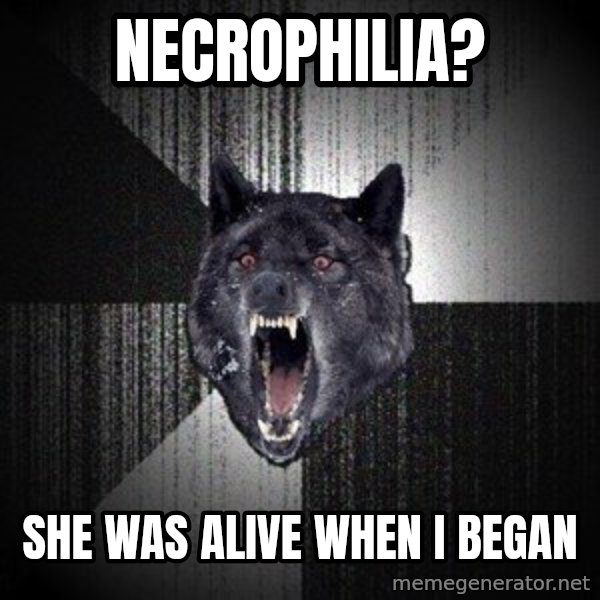 Insanity Wolf meme: Necrophilia? / She was alive when I began