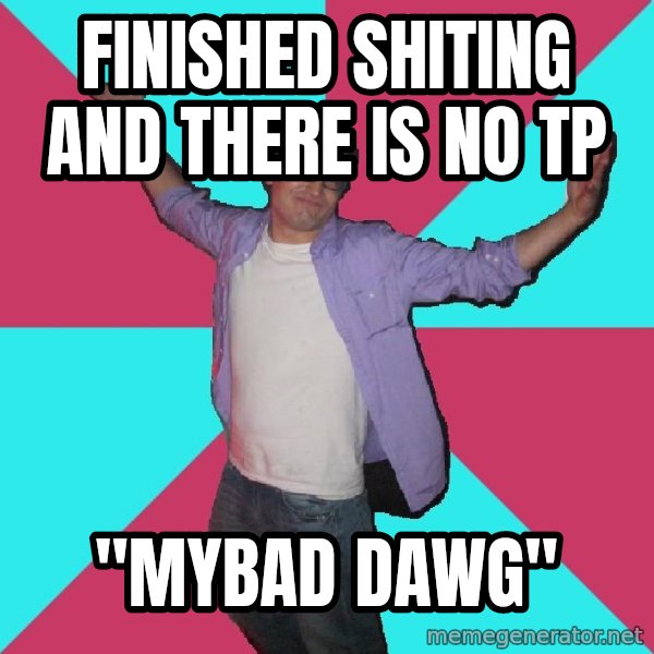 Douchebag Roommate meme: finished shiting and there is no tp / "mybad dawg"