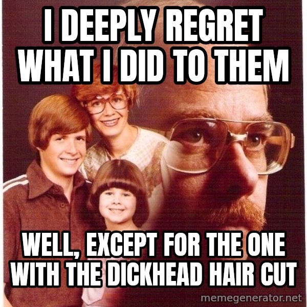Vengeance Dad meme: I deeply regret what i did to them / Well, except for the one with the dickhead hair cut