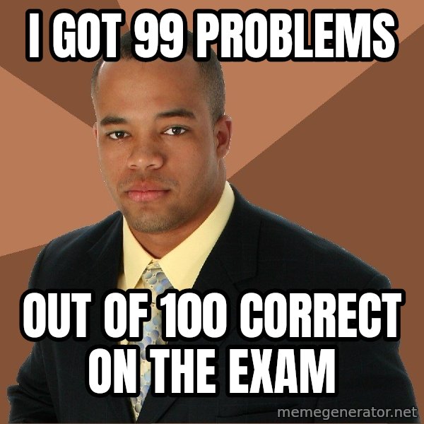 Successful Black Man meme: I got 99 problems / out of 100 correct on the exam