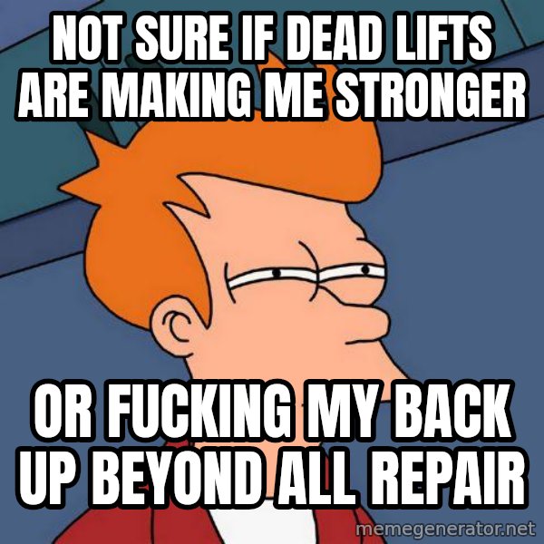 Futurama Fry meme: NOT SURE If dead lifts are making me stronger / or fucking my back up beyond all repair