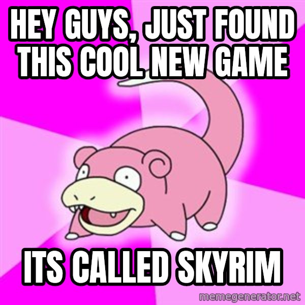 Slowpoke meme: Hey guys, just found this cool new game / its called skyrim