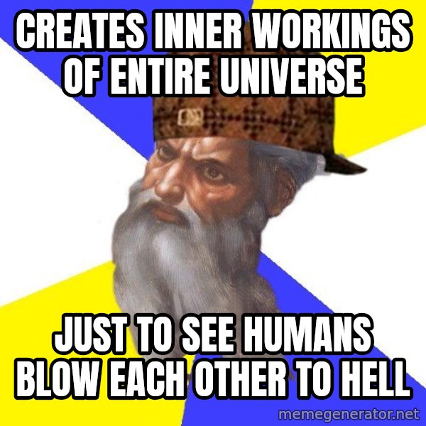 Scumbag God meme: creates inner workings of entire universe / just to see humans blow each other to hell