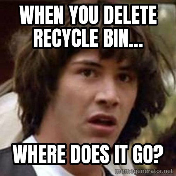 Conspiracy Keanu meme: When you delete recycle bin... / Where does it go?
