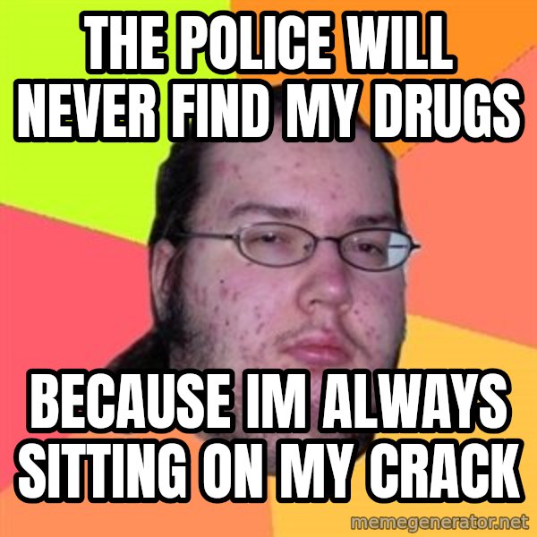 Butthurt Dweller meme: the police will never find my drugs / because im always sitting on my crack