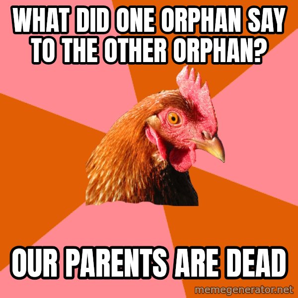 Anti Joke Chicken meme: what did one orphan say to the other orphan? / our parents are dead