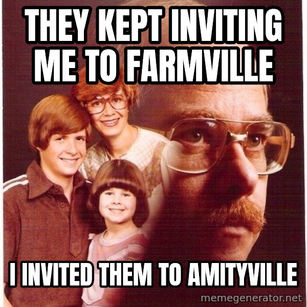 Vengeance Dad meme: They kept inviting me to farmville / I invited them to amityville