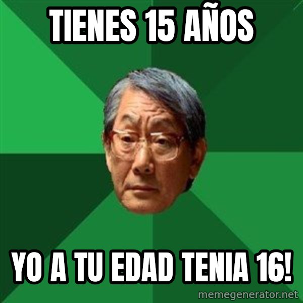High Expectations Asian Father meme: Tienes 15 años / yo a tu edad tenia 16!