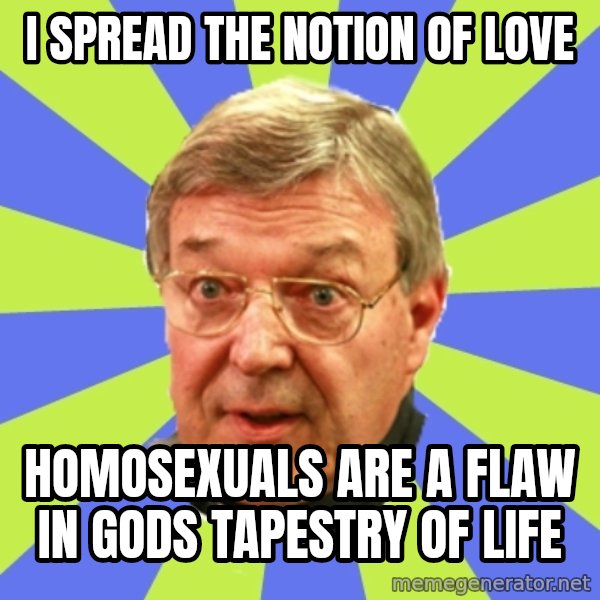 QA Pell meme: i spread the notion of love / homosexuals are a flaw in gods tapestry of life
