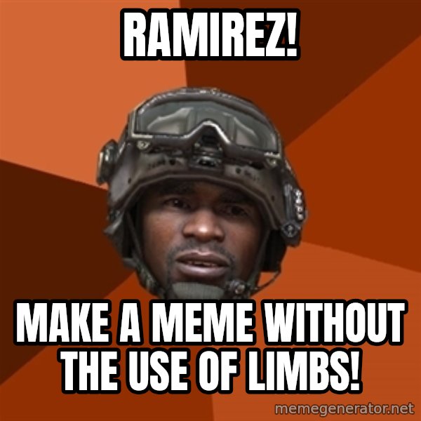 Sgt. Foley meme: Ramirez! / make a meme without the use of limbs!