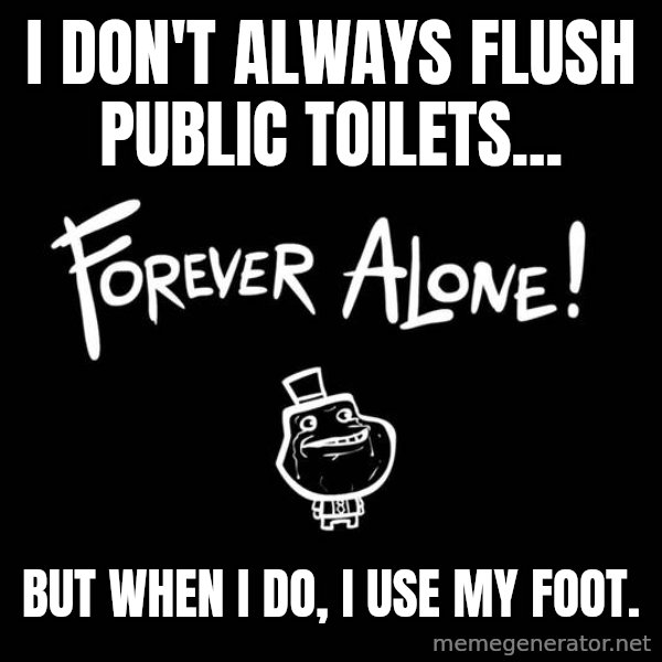 The Most Interesting Man In The World meme: I don't always flush public toilets... / But when I do, I use my foot.