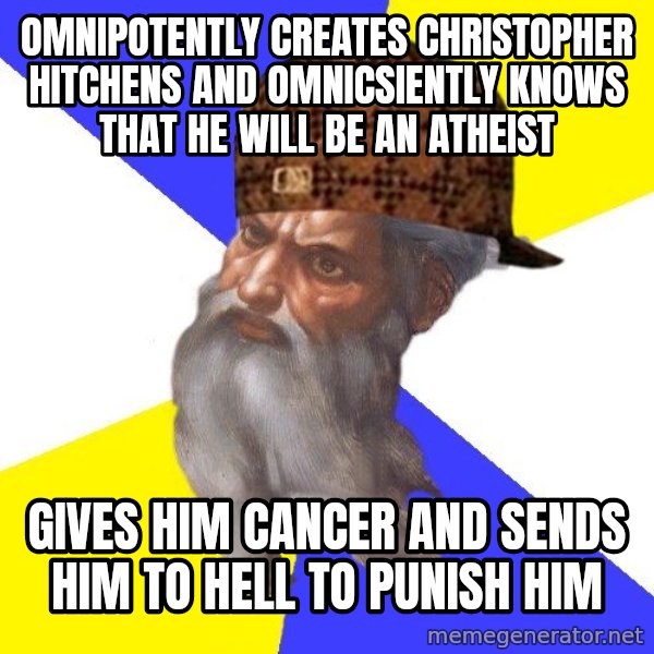 Scumbag God meme: Omnipotently creates christopher hitchens and omnicsiently knows that he will be an atheist / gives him cancer and sends him to hell to punish him