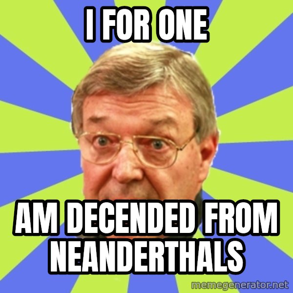 QA Pell meme: I for one / am decended from neanderthals