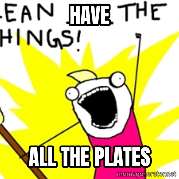 clean all the things meme: HAVE / ALL THE PLATES