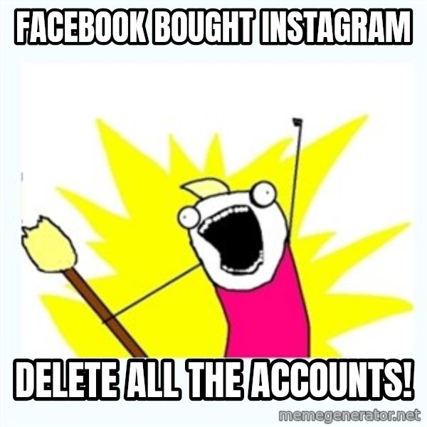 All the things meme: facebook bought instagram / delete all the accounts!