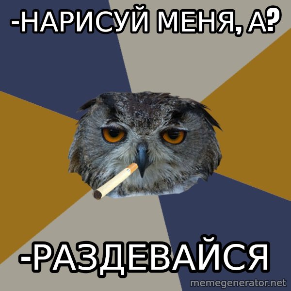 Art Student Owl meme: -НарисуЙ меня, а? / -раздевайся