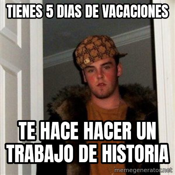 Scumbag Steve meme: Tienes 5 dias de vacaciones / Te hace hacer un trabajo de historia