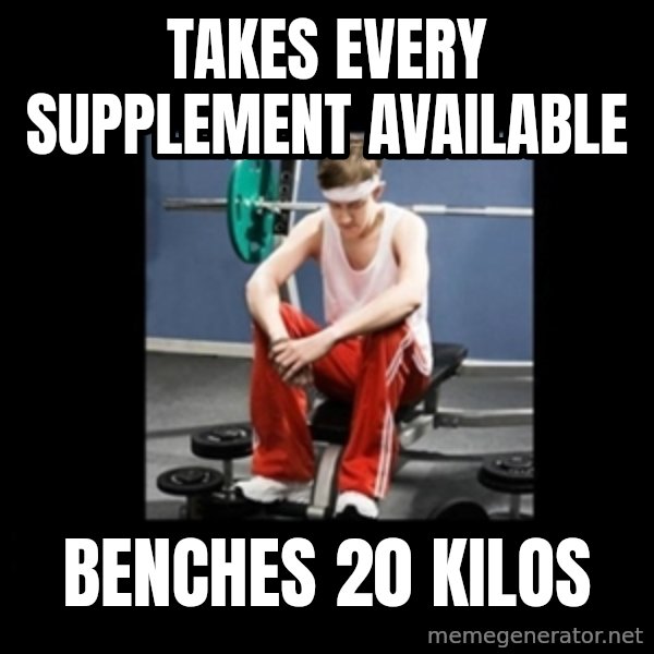 Annoying Gym Newbie meme: takes every supplement available / benches 20 kilos