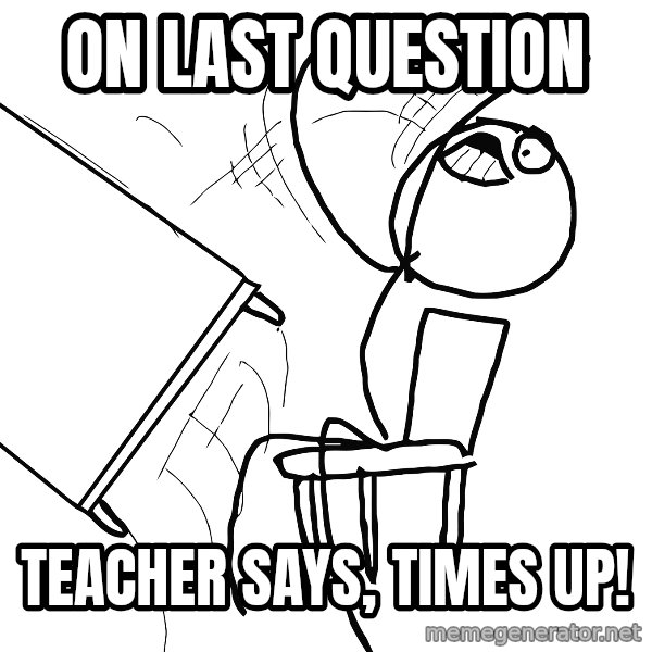 Desk Flip Rage Guy meme: on last question / teacher says, times up!