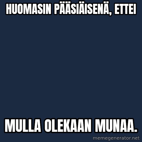 Katainen Perkele meme: huomasin     pääsiäisenä,     ettei / mulla     olekaan     MUNAA.