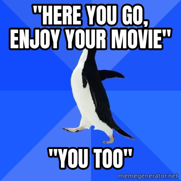 Socially Awkward Penguin meme: "here you go, Enjoy your movie" / "You too"