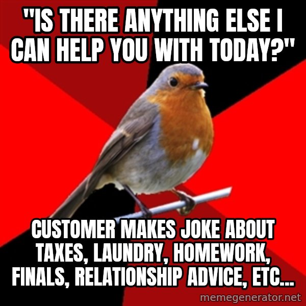 Retail Robin meme: "Is there anything else I can help you with today?" / Customer makes joke about taxes, laundry, homework, finals, relationship advice, etc...