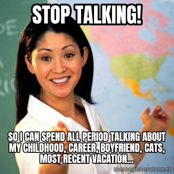 Unhelpful High School Teacher meme: Stop talking! / So I can spend all period talking about my childhood, career, boyfriend, cats, most recent vacation...