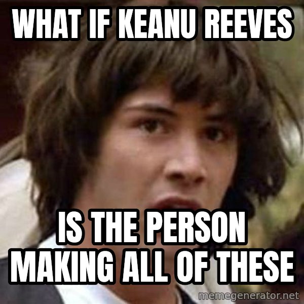 Conspiracy Keanu meme: what if keanu reeves / is the person making all of these