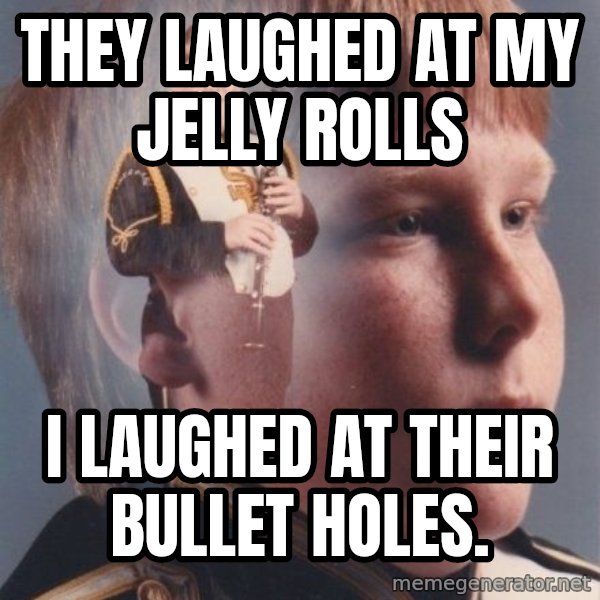 PTSD Clarinet Boy meme: they laughed at my jelly rolls / i laughed at their bullet holes.
