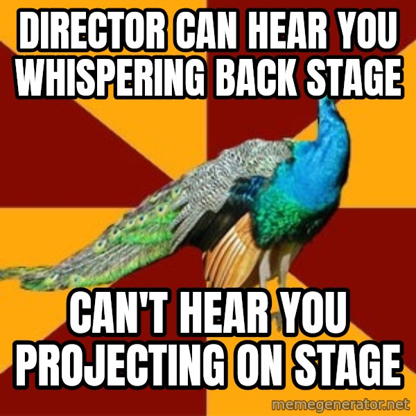 Thespian Peacock meme: Director can hear you whispering back stage / can't hear you projecting on stage