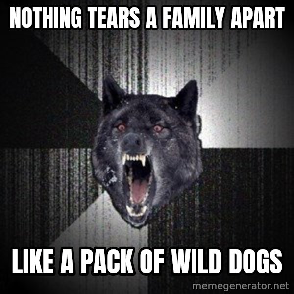Insanity Wolf meme: Nothing tears a family apart / like a pack of wild dogs