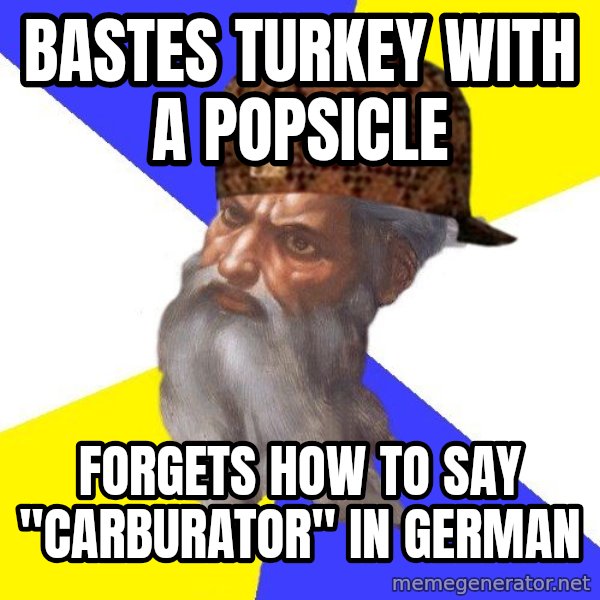 Scumbag God meme: bastes turkey with a popsicle / forgets how to say "carburator" in german