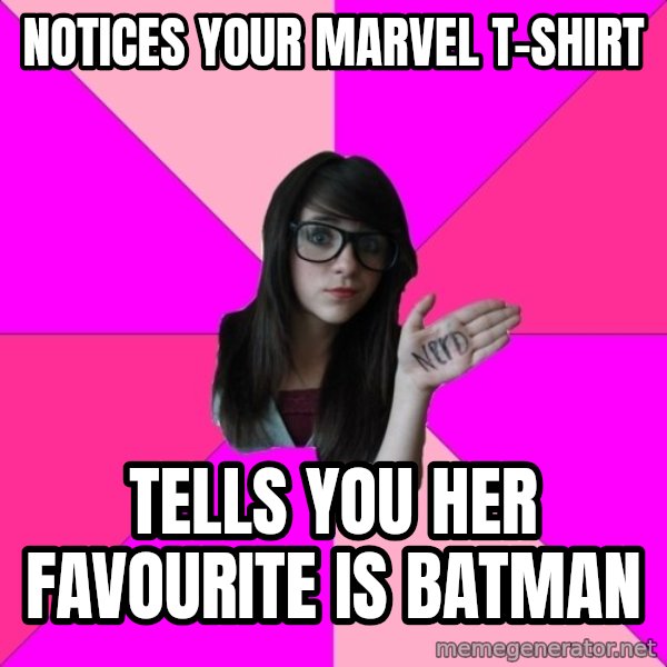 Idiot Nerd Girl meme: Notices your marvel t-shirt / tells you her favourite is Batman