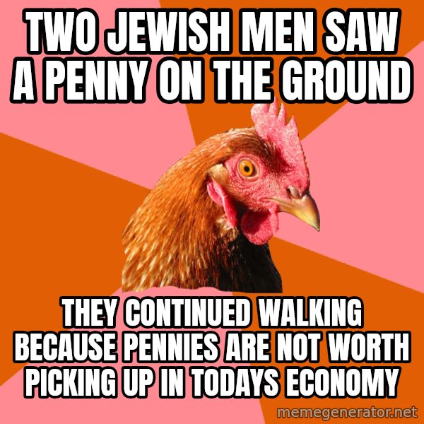 Anti Joke Chicken meme: two jewish men saw a penny on the ground / they continued walking because pennies are not worth picking up in todays economy