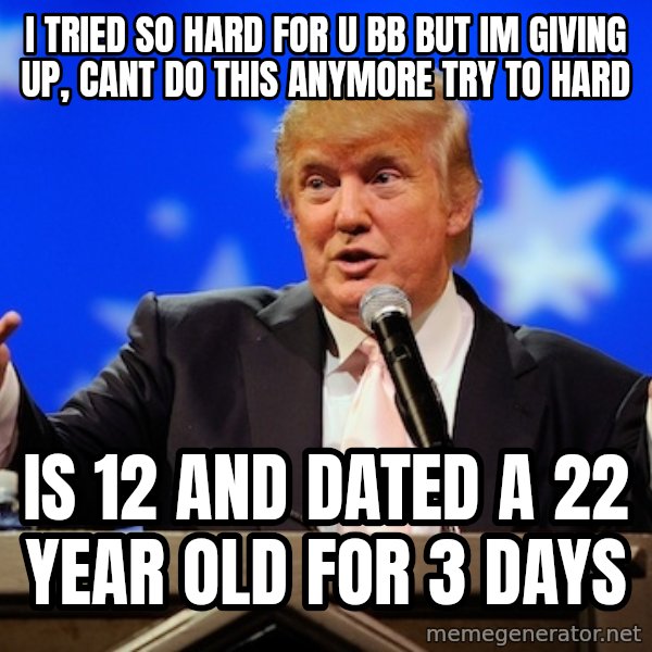 Annoying Facebook Girl meme: I TRIED SO HARD FOR U BB BUT IM GIVING UP, CANT DO THIS ANYMORE TRY TO HARD / IS 12 and dated a 22 year old for 3 days