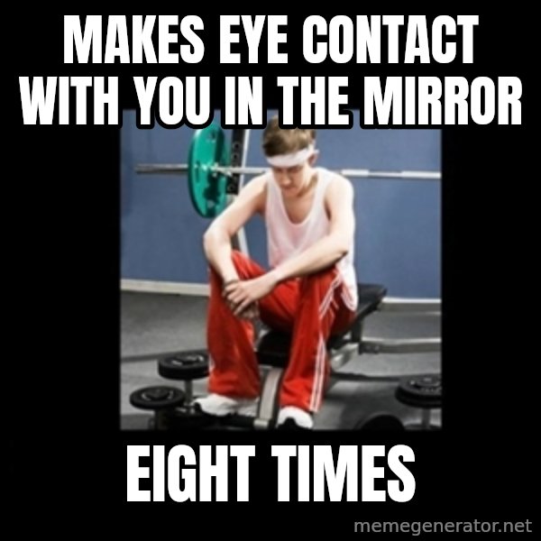 Annoying Gym Newbie meme: makes eye contact with you in the mirror / eight times