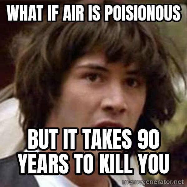 Conspiracy Keanu meme: what if air is poisionous / but it takes 90 years to kill you