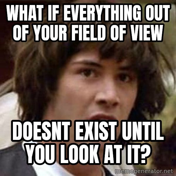 Conspiracy Keanu meme: what if everything out of your field of VIEW / doesnt exist UNTIL you look at it?